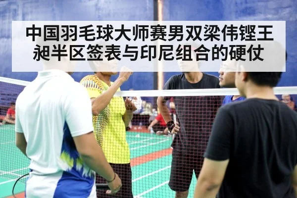 中国羽毛球大师赛男双梁伟铿王昶半区签表与印尼组合的硬仗 | kaiyun