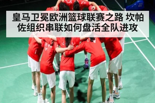 皇马卫冕欧洲篮球联赛之路 坎帕佐组织串联如何盘活全队进攻